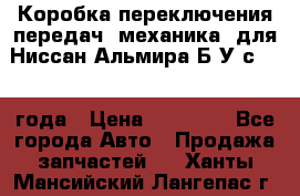 Коробка переключения передач (механика) для Ниссан Альмира Б/У с 2014 года › Цена ­ 22 000 - Все города Авто » Продажа запчастей   . Ханты-Мансийский,Лангепас г.